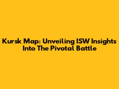 Kursk Map: Unveiling ISW Insights Into The Pivotal Battle