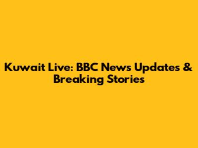 Kuwait Live: BBC News Updates & Breaking Stories