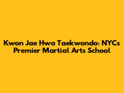 Kwon Jae Hwa Taekwondo: NYC's Premier Martial Arts School
