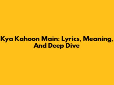 Kya Kahoon Main: Lyrics, Meaning, And Deep Dive