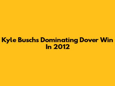 Kyle Busch's Dominating Dover Win In 2012
