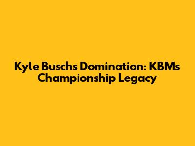 Kyle Busch's Domination: KBM's Championship Legacy
