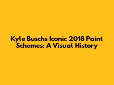 Kyle Busch's Iconic 2018 Paint Schemes: A Visual History