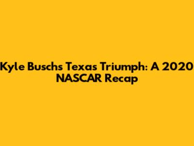 Kyle Busch's Texas Triumph: A 2020 NASCAR Recap