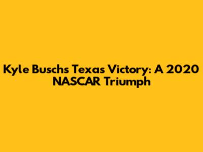 Kyle Busch's Texas Victory: A 2020 NASCAR Triumph