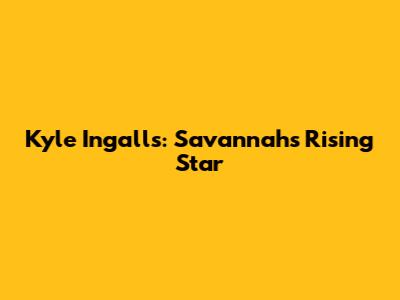 Kyle Ingalls: Savannah's Rising Star