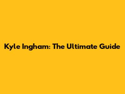 Kyle Ingham: The Ultimate Guide