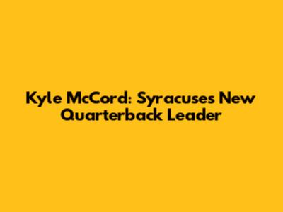 Kyle McCord: Syracuse's New Quarterback Leader