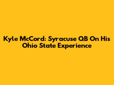 Kyle McCord: Syracuse QB On His Ohio State Experience