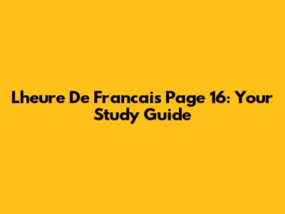 L'heure De Francais Page 16: Your Study Guide