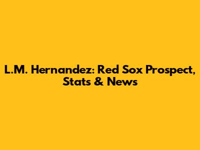 L.M. Hernandez: Red Sox Prospect, Stats & News