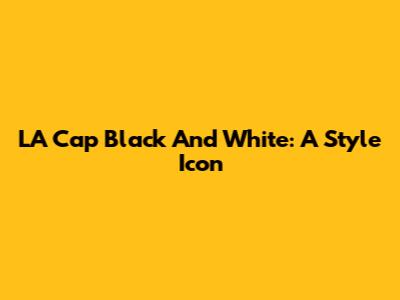 LA Cap Black And White: A Style Icon