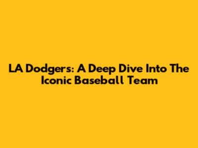 LA Dodgers: A Deep Dive Into The Iconic Baseball Team