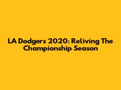 LA Dodgers 2020: Reliving The Championship Season