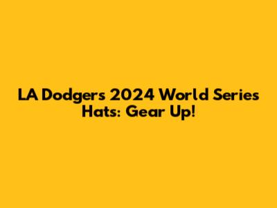 LA Dodgers 2024 World Series Hats: Gear Up!