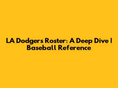 LA Dodgers Roster: A Deep Dive | Baseball Reference