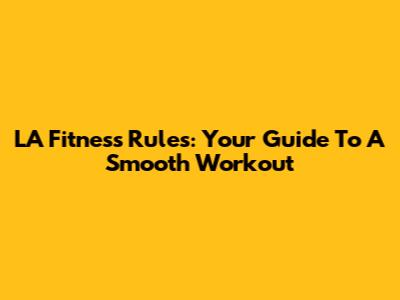 LA Fitness Rules: Your Guide To A Smooth Workout