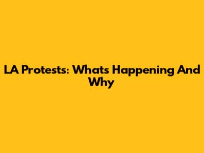 LA Protests: What's Happening And Why