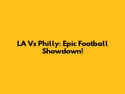 LA Vs Philly: Epic Football Showdown!