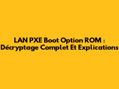 LAN PXE Boot Option ROM : Décryptage Complet Et Explications