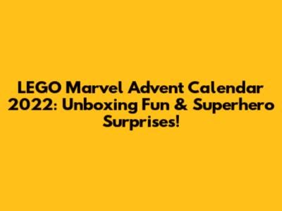 LEGO Marvel Advent Calendar 2022: Unboxing Fun & Superhero Surprises!