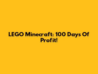 LEGO Minecraft: 100 Days Of Profit!