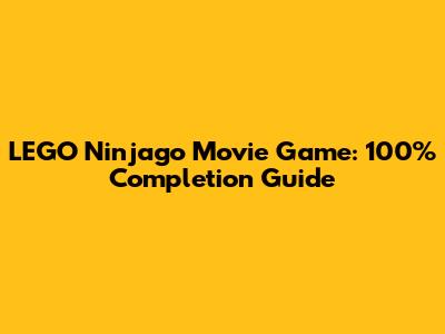 LEGO Ninjago Movie Game: 100% Completion Guide