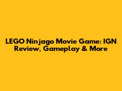 LEGO Ninjago Movie Game: IGN Review, Gameplay & More
