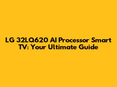 LG 32LQ620 AI Processor Smart TV: Your Ultimate Guide