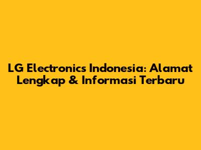 LG Electronics Indonesia: Alamat Lengkap & Informasi Terbaru