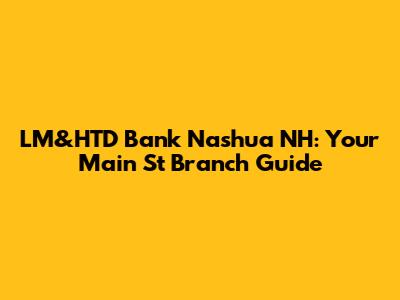 LM&HTD Bank Nashua NH: Your Main St Branch Guide