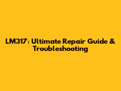 LM317: Ultimate Repair Guide & Troubleshooting