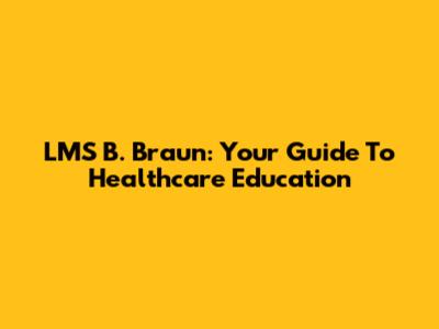 LMS B. Braun: Your Guide To Healthcare Education