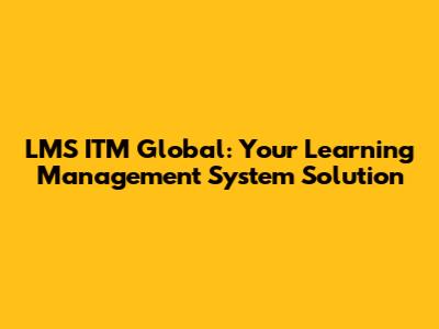 LMS ITM Global: Your Learning Management System Solution