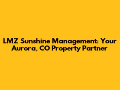 LMZ Sunshine Management: Your Aurora, CO Property Partner