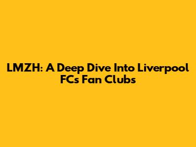 LMZH: A Deep Dive Into Liverpool FC's Fan Clubs