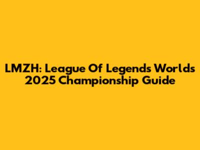 LMZH: League Of Legends Worlds 2025 Championship Guide