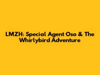 LMZH: Special Agent Oso & The Whirlybird Adventure