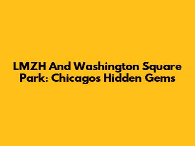 LMZH And Washington Square Park: Chicago's Hidden Gems