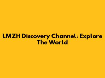 LMZH Discovery Channel: Explore The World