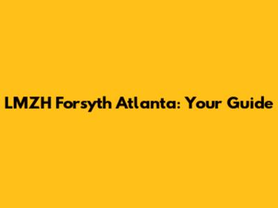 LMZH Forsyth Atlanta: Your Guide