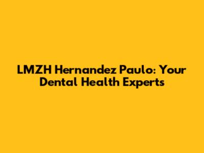 LMZH Hernandez Paulo: Your Dental Health Experts