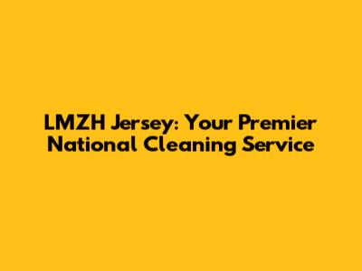 LMZH Jersey: Your Premier National Cleaning Service