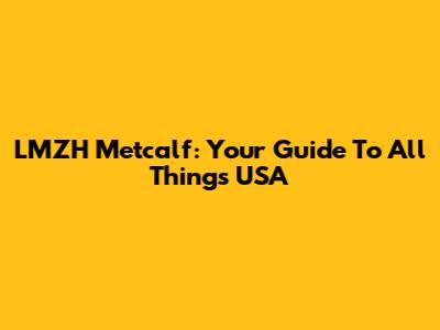 LMZH Metcalf: Your Guide To All Things USA