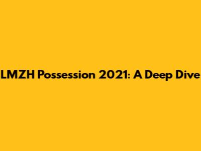 LMZH Possession 2021: A Deep Dive