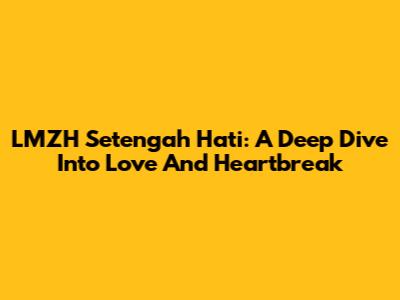 LMZH Setengah Hati: A Deep Dive Into Love And Heartbreak