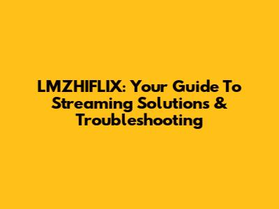 LMZHIFLIX: Your Guide To Streaming Solutions & Troubleshooting