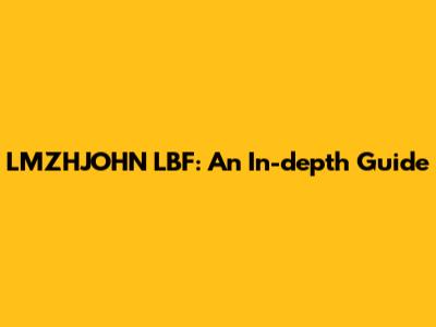 LMZHJOHN LBF: An In-depth Guide