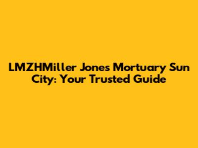 LMZHMiller Jones Mortuary Sun City: Your Trusted Guide