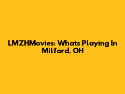 LMZHMovies: What's Playing In Milford, OH